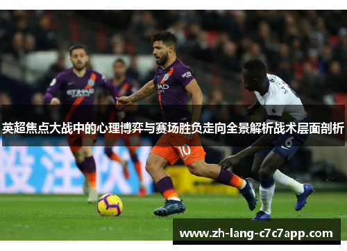 英超焦点大战中的心理博弈与赛场胜负走向全景解析战术层面剖析 英超焦点大战中的心理博弈与赛场胜负走向全景解析战术层面剖析