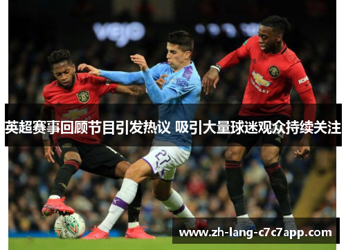 英超赛事回顾节目引发热议 吸引大量球迷观众持续关注 英超赛事回顾节目引发热议 吸引大量球迷观众持续关注