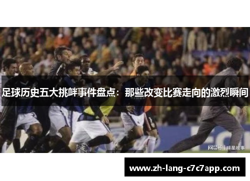 足球历史五大挑衅事件盘点:那些改变比赛走向的激烈瞬间 足球历史五大挑衅事件盘点:那些改变比赛走向的激烈瞬间