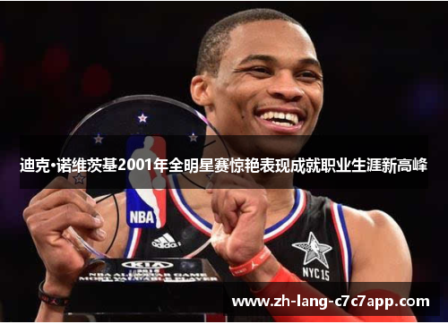 迪克·诺维茨基2001年全明星赛惊艳表现成就职业生涯新高峰 迪克·诺维茨基2001年全明星赛惊艳表现成就职业生涯新高峰