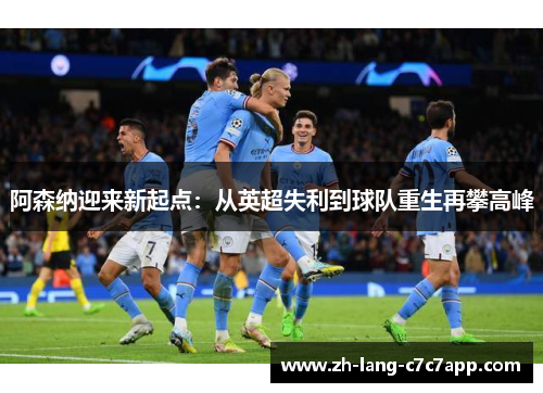 阿森纳迎来新起点:从英超失利到球队重生再攀高峰 阿森纳迎来新起点:从英超失利到球队重生再攀高峰