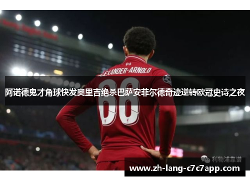 阿诺德鬼才角球快发奥里吉绝杀巴萨安菲尔德奇迹逆转欧冠史诗之夜 阿诺德鬼才角球快发奥里吉绝杀巴萨安菲尔德奇迹逆转欧冠史诗之夜